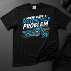 I Might Have A  Motorcycle Problem - Front Print T-shirt
