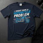 I Might Have A  Motorcycle Problem - Front Print T-shirt