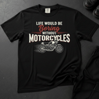 Life Would Be Boring Without Motorcycles - Front Print T-shirt