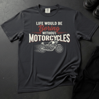 Life Would Be Boring Without Motorcycles - Front Print T-shirt