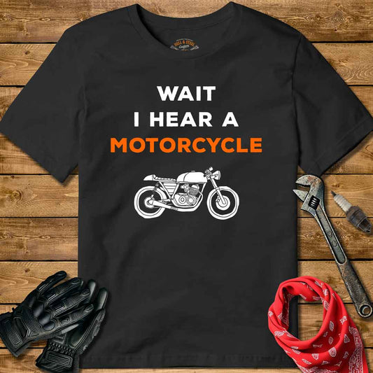 Wait I hear A Motorcycle T-shirt